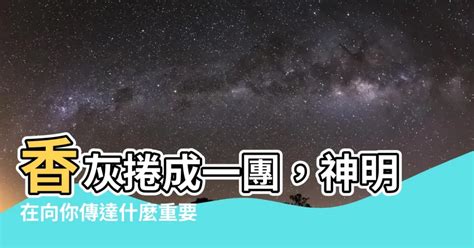 香灰捲成一團|【香灰捲成圓形】靈異事件！香灰捲成圓形預示神明示警？ – 每日。